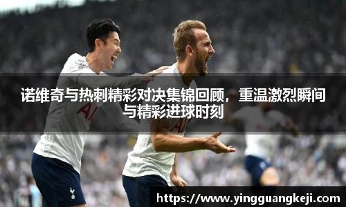 诺维奇与热刺精彩对决集锦回顾，重温激烈瞬间与精彩进球时刻