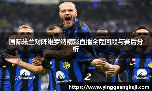 国际米兰对阵维罗纳精彩直播全程回顾与赛后分析