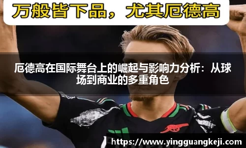 厄德高在国际舞台上的崛起与影响力分析：从球场到商业的多重角色
